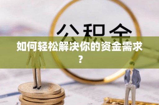 周口如何轻松解决你的资金需求？