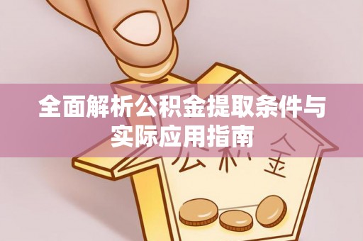 周口全面解析公积金提取条件与实际应用指南