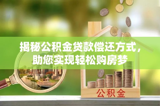 周口揭秘公积金贷款偿还方式，助您实现轻松购房梦