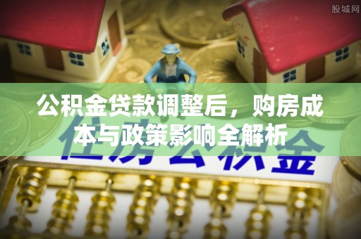 周口公积金贷款调整后，购房成本与政策影响全解析