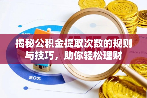 周口揭秘公积金提取次数的规则与技巧，助你轻松理财