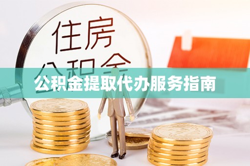 周口公积金提取代办服务指南