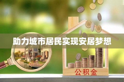 周口助力城市居民实现安居梦想