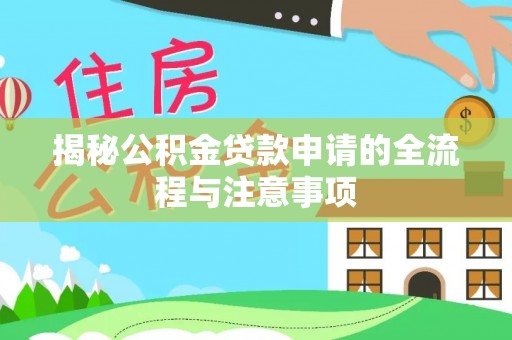 周口揭秘公积金贷款申请的全流程与注意事项