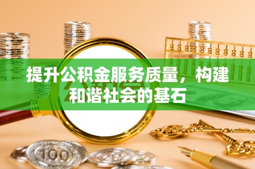 周口提升公积金服务质量，构建和谐社会的基石