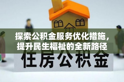 周口探索公积金服务优化措施，提升民生福祉的全新路径
