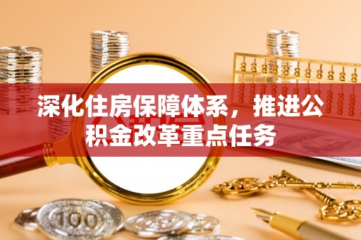 周口深化住房保障体系，推进公积金改革重点任务