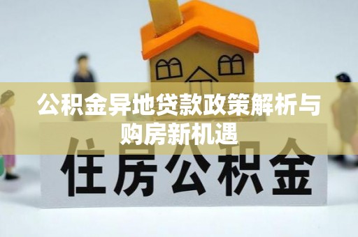 周口公积金异地贷款政策解析与购房新机遇