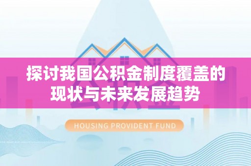 周口探讨我国公积金制度覆盖的现状与未来发展趋势