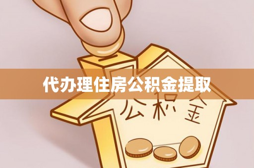 周口代办理住房公积金提取