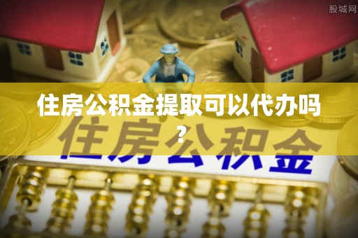 周口住房公积金提取可以代办吗？