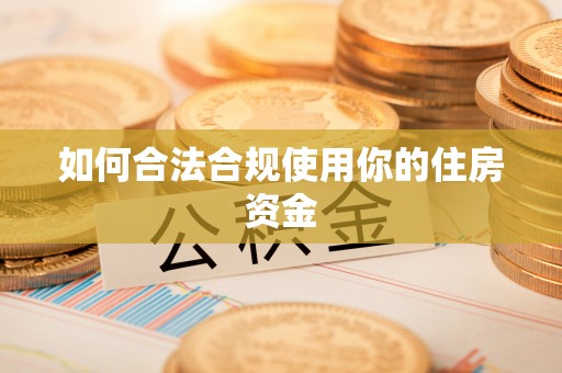 周口如何合法合规使用你的住房资金