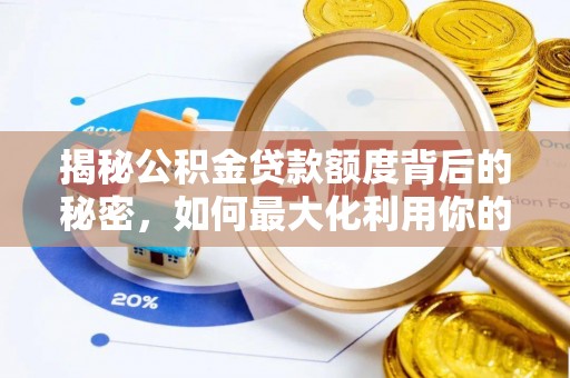 周口揭秘公积金贷款额度背后的秘密，如何最大化利用你的福利？