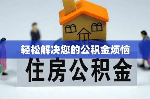 周口轻松解决您的公积金烦恼