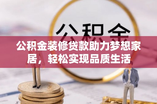 周口公积金装修贷款助力梦想家居，轻松实现品质生活