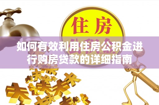 周口如何有效利用住房公积金进行购房贷款的详细指南