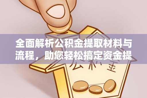 周口全面解析公积金提取材料与流程，助您轻松搞定资金提取