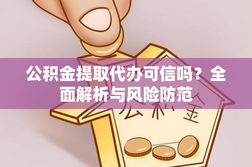 周口公积金提取代办可信吗？全面解析与风险防范