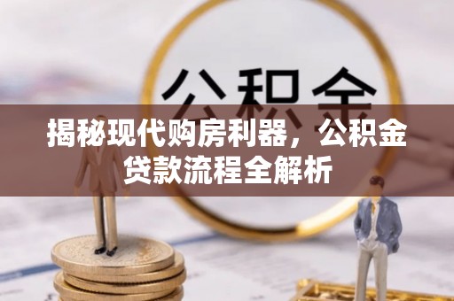 周口揭秘现代购房利器，公积金贷款流程全解析