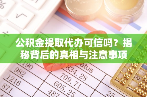 周口公积金提取代办可信吗？揭秘背后的真相与注意事项