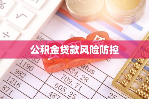周口公积金贷款风险防控