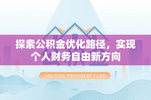 周口探索公积金优化路径，实现个人财务自由新方向