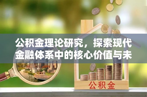 周口公积金理论研究，探索现代金融体系中的核心价值与未来趋势