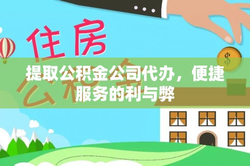 周口提取公积金公司代办，便捷服务的利与弊