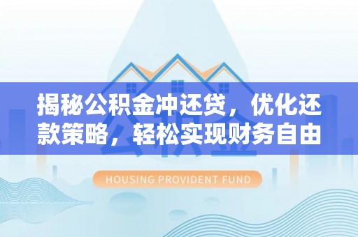 周口揭秘公积金冲还贷，优化还款策略，轻松实现财务自由