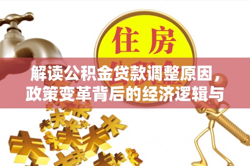 周口解读公积金贷款调整原因，政策变革背后的经济逻辑与民生影响