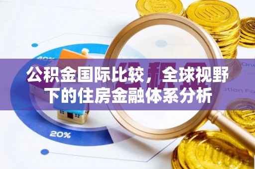 周口公积金国际比较，全球视野下的住房金融体系分析